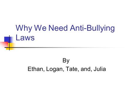 Why We Need Anti-Bullying Laws By Ethan, Logan, Tate, and, Julia.