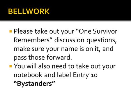  Please take out your “One Survivor Remembers” discussion questions, make sure your name is on it, and pass those forward.  You will also need to take.