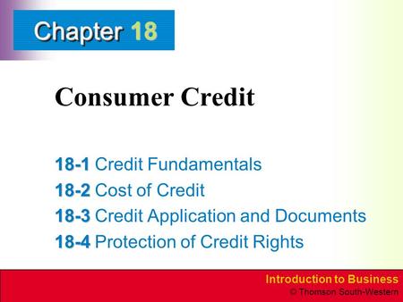 Introduction to Business © Thomson South-Western ChapterChapter Consumer Credit 18-1 18-1Credit Fundamentals 18-2 18-2Cost of Credit 18-3 18-3Credit Application.