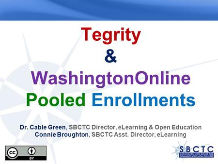 Tegrity & WashingtonOnline Pooled Enrollments Dr. Cable Green, SBCTC Director, eLearning & Open Education Connie Broughton, SBCTC Asst. Director, eLearning.