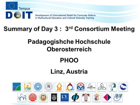 Summary of Day 3 : 3 rd Consortium Meeting Padagogishche Hochschule Oberosterreich PHOO Linz, Austria.
