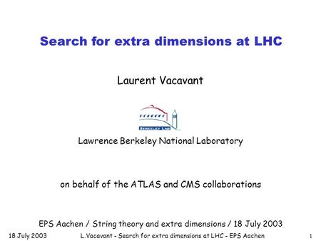 18 July 2003L.Vacavant - Search for extra dimensions at LHC - EPS Aachen1 Search for extra dimensions at LHC Laurent Vacavant Lawrence Berkeley National.