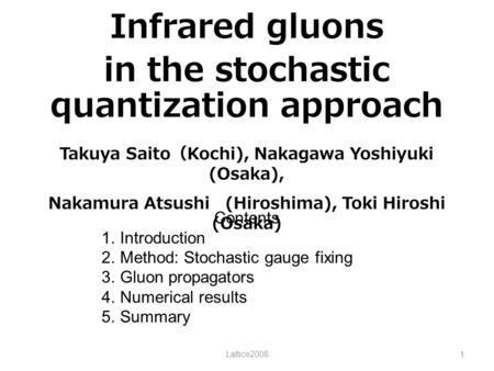 Infrared gluons in the stochastic quantization approach Lattice20081 Contents 1.Introduction 2.Method: Stochastic gauge fixing 3.Gluon propagators 4.Numerical.