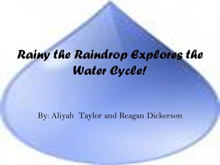 Rainy the Raindrop Explores the Water Cycle! By: Aliyah Taylor and Reagan Dickerson.