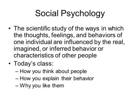 Social Psychology The scientific study of the ways in which the thoughts, feelings, and behaviors of one individual are influenced by the real, imagined,