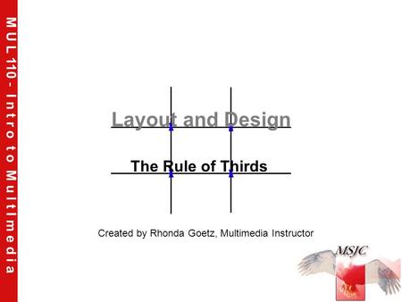 M U L 110 - I n t r o t o M u l t I m e d i a Layout and Design The Rule of Thirds Created by Rhonda Goetz, Multimedia Instructor.