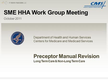 SME HHA Work Group Meeting Department of Health and Human Services Centers for Medicare and Medicaid Services October 2011 Preceptor Manual Revision Long.