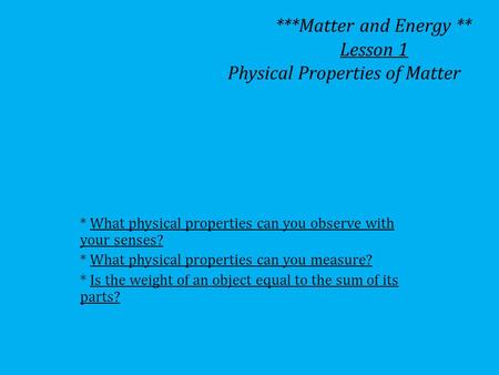 ***Matter and Energy ** Lesson 1 Physical Properties of Matter * What physical properties can you observe with your senses? * What physical properties.
