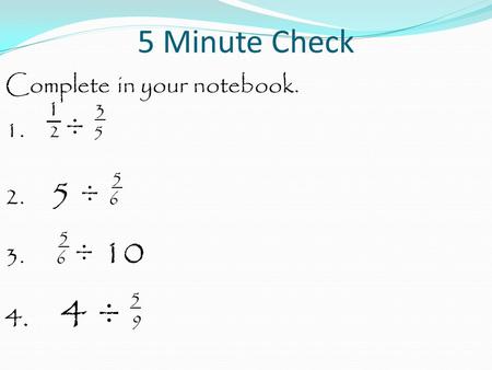 5 Minute Check Complete in your notebook. 1 3 1. 2 ÷ 5 5 2. 5 ÷ 6 5 3. 6 ÷ 10 5 4. 4 ÷ 9.