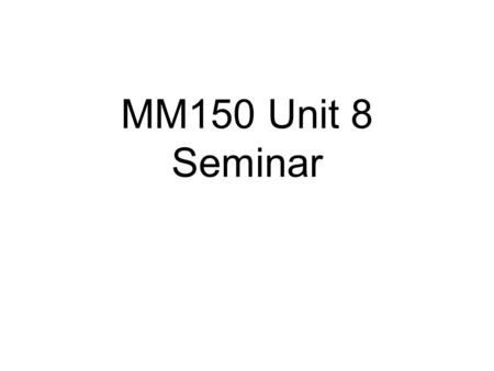 MM150 Unit 8 Seminar. Probability (Unit 7) Statistics (Unit 8) : Gathering data; organizing data Statistics (Unit 9) : Analyzing data; making conclusions.