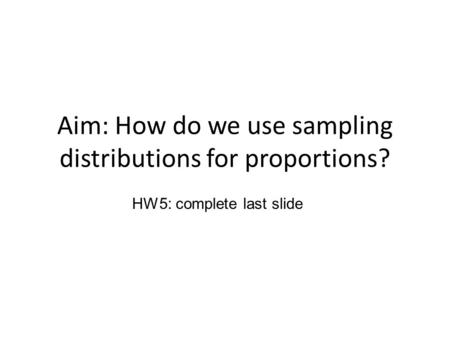 Aim: How do we use sampling distributions for proportions? HW5: complete last slide.