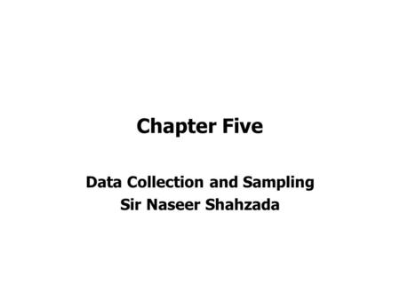 Chapter Five Data Collection and Sampling Sir Naseer Shahzada.