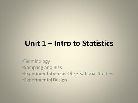 Unit 1 – Intro to Statistics Terminology Sampling and Bias Experimental versus Observational Studies Experimental Design.