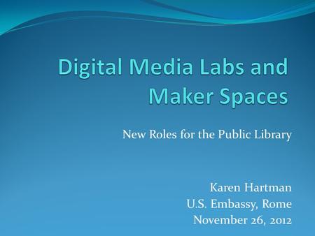 New Roles for the Public Library Karen Hartman U.S. Embassy, Rome November 26, 2012.