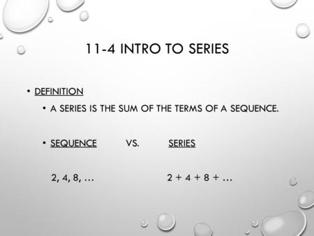 11-4 INTRO TO SERIES DEFINITION A SERIES IS THE SUM OF THE TERMS OF A SEQUENCE. SEQUENCE VS. SERIES 2, 4, 8, … 2 + 4 + 8 + …