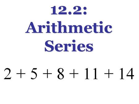 12.2: Arithmetic Series. What is the pattern? What are the next three terms? Arithmetic Series: Notation: S 4 = ? Notice: S 4 ≠ a 4.