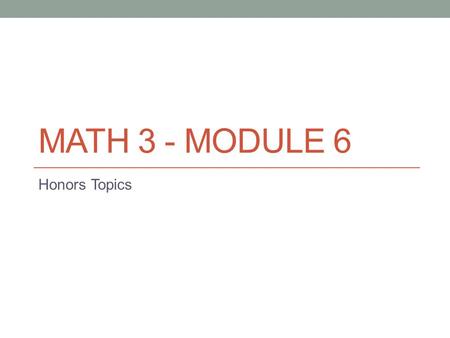 Math 3 - Module 6 Honors Topics.