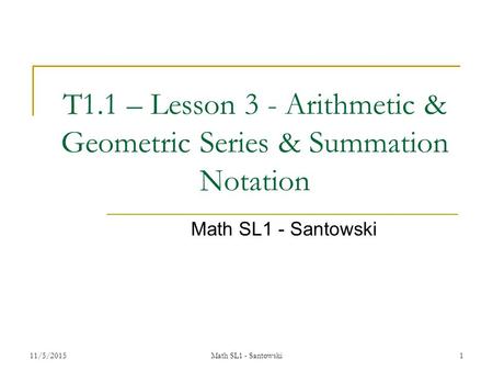 11/5/2015Math SL1 - Santowski1 T1.1 – Lesson 3 - Arithmetic & Geometric Series & Summation Notation Math SL1 - Santowski.