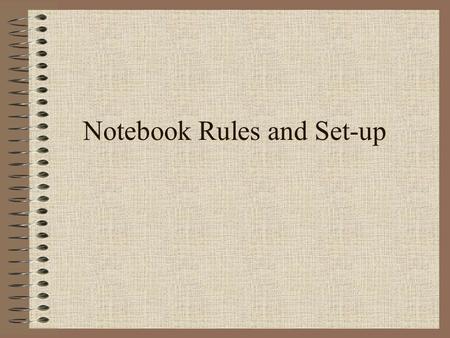 Notebook Rules and Set-up. Yes, I have rules for your notebook too! Bring it to class EVERY DAY! Make sure your name and period number are somewhere in.