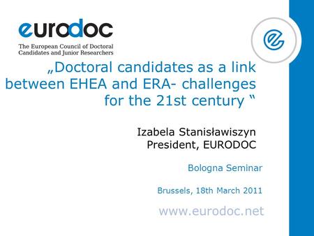 Www.eurodoc.net „Doctoral candidates as a link between EHEA and ERA- challenges for the 21st century “ Izabela Stanisławiszyn President, EURODOC Bologna.