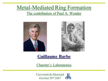 Metal-Mediated Ring Formation The contribution of Paul A. Wender Guillaume Barbe Charette’s Laboratories Université de Montréal October 30 th 2007.