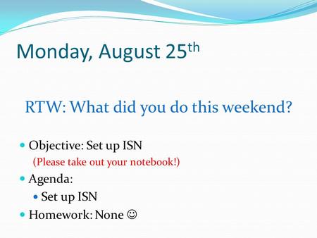Monday, August 25 th RTW: What did you do this weekend? Objective: Set up ISN (Please take out your notebook!) Agenda: Set up ISN Homework: None.