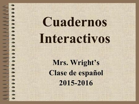 Cuadernos Interactivos Mrs. Wright’s Clase de español 2015-2016.