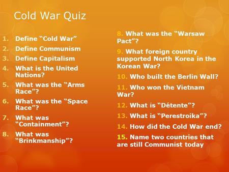 Cold War Quiz 8. What was the “Warsaw Pact”? 9. What foreign country supported North Korea in the Korean War? 10. Who built the Berlin Wall? 11. Who won.