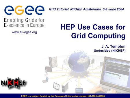 EGEE is a project funded by the European Union under contract IST-2003-508833 HEP Use Cases for Grid Computing J. A. Templon Undecided (NIKHEF) Grid Tutorial,