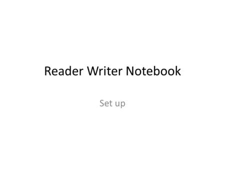 Reader Writer Notebook Set up. Reader/Writer Notebook Guidelines and Expectations “Keeping a notebook is the single best way I know to survive as a writer.