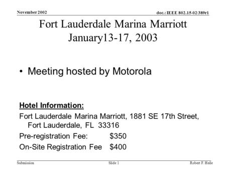 Doc.: IEEE 802.15-02/389r1 Submission November 2002 Robert F. HeileSlide 1 Fort Lauderdale Marina Marriott January13-17, 2003 Meeting hosted by Motorola.