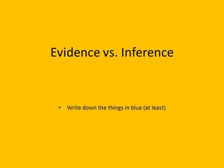 Evidence vs. Inference Write down the things in blue (at least)