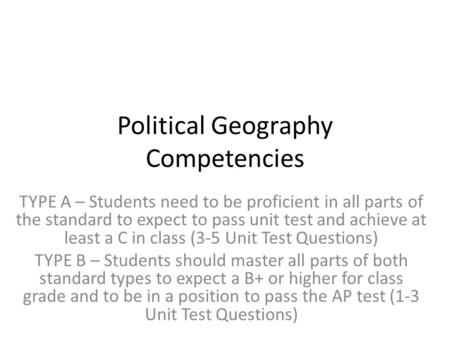 Political Geography Competencies TYPE A – Students need to be proficient in all parts of the standard to expect to pass unit test and achieve at least.