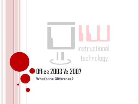 Office 2003 Vs 2007 What’s the Difference?. Office 2007 This tutorial will explain the differences between Office 2003 and 2007 by comparing the Menus.