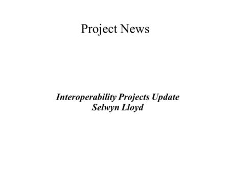 Project News Interoperability Projects Update Selwyn Lloyd.