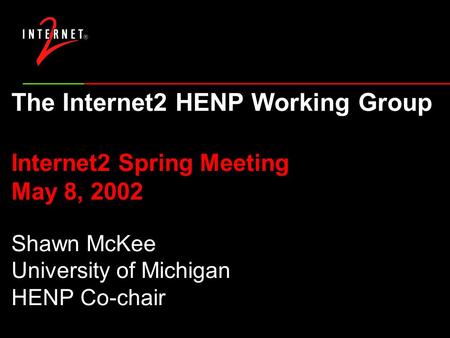 The Internet2 HENP Working Group Internet2 Spring Meeting May 8, 2002 Shawn McKee University of Michigan HENP Co-chair.