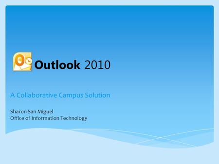 A Collaborative Campus Solution Sharon San Miguel Office of Information Technology Outlook 2010.