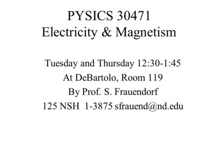 PYSICS 30471 Electricity & Magnetism Tuesday and Thursday 12:30-1:45 At DeBartolo, Room 119 By Prof. S. Frauendorf 125 NSH 1-3875