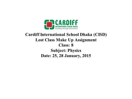 Cardiff International School Dhaka (CISD) Lost Class Make Up Assignment Class: 8 Subject: Physics Date: 25, 28 January, 2015.