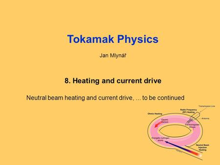 Fyzika tokamaků1: Úvod, opakování1 Tokamak Physics Jan Mlynář 8. Heating and current drive Neutral beam heating and current drive,... to be continued.