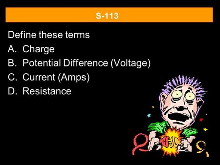 S-113 Define these terms A.Charge B.Potential Difference (Voltage) C.Current (Amps) D.Resistance.