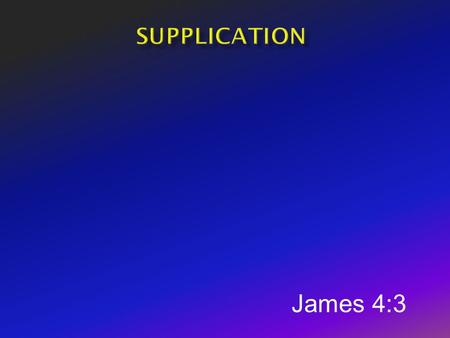 Supplication James 4:3.