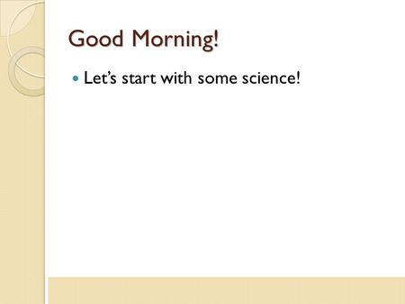 Good Morning! Let’s start with some science!. What’s our goal here? Provide an example of a science lesson with literacy and dialogue strategies integrated.