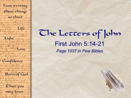Life Light Love I am writing these things so that Confidence Born of God That you may know The Letters of John First John 5:14-21 Page 1037 in Pew Bibles.