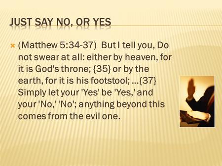  (Matthew 5:34-37) But I tell you, Do not swear at all: either by heaven, for it is God's throne; {35} or by the earth, for it is his footstool; …{37}