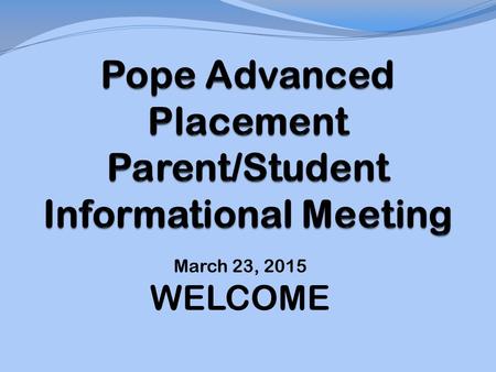 March 23, 2015 WELCOME. General Overview of AP Program Advanced Placement Is: A Rigorous Program-college level curriculum National curriculum culminating.