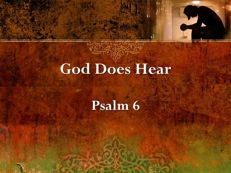 God Does Hear Psalm 6 God Does Hear Psalm 6. A Prayer of faith in time of distress.