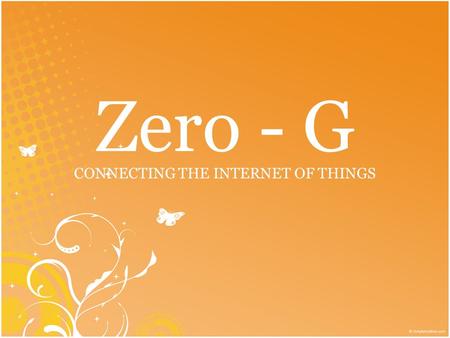 Zero - G CONNECTING THE INTERNET OF THINGS. Introduction to Zero -G.