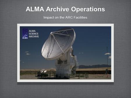ALMA Archive Operations Impact on the ARC Facilities.