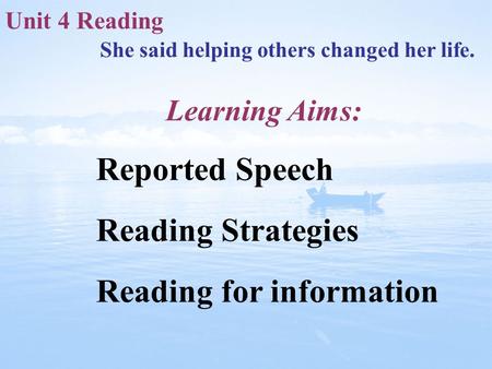 Unit 4 Reading She said helping others changed her life. Reported Speech Reading Strategies Reading for information Learning Aims:
